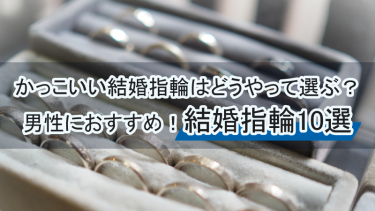 【男性向け】かっこいい結婚指輪はどうやって選ぶ？男性におすすめの結婚指輪10選！
